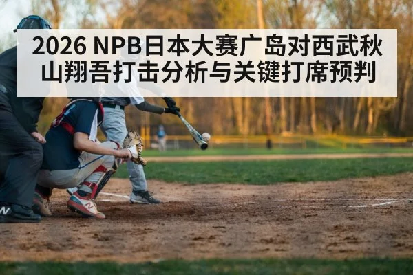 2026 NPB日本大赛广岛对西武秋山翔吾打击分析与关键打席预判